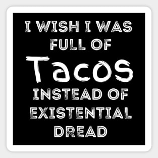 I Wish I Was Full Of Tacos Instead of Existential Dread Magnet